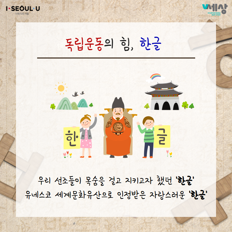 독립운동의 힘, 한글
우리 선조들이 목숨을 걸고 지키고자 했던 한글 유네스코 세계문화유산으로 인정받은 자랑스러운 한글
