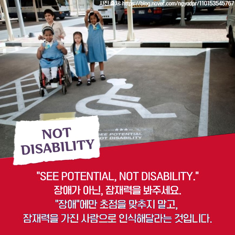 SEE POTENTIAL, NOT DISABILITY. 장애가 아닌, 잠재력을 봐주세요. 장애에만 초점을 맞추지 말고, 잠재력을 가진 사람으로 인식해달라는 것입니다.
