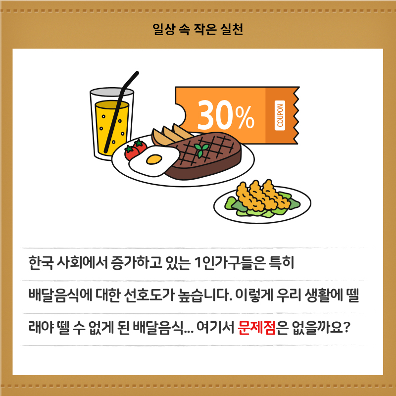 한국 사회에서 증가하고 있는 1인가구들은 특히 배달음식에 대한 선호도가 높습니다. 이렇게 우리 생활에 뗄래야 뗄 수 없게 된 배달음식... 여기서 문제점은 없을까요?
